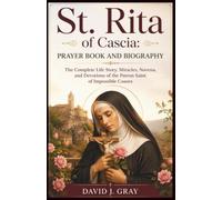 St. Rita of Cascia: Prayer Book and Biography: The Complete Life Story, Miracles, Novena, and Devotions of the Patron Saint of Impossible Causes
