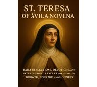 ST. TERESA OF ÁVILA NOVENA: DAILY REFLECTIONS, DEVOTIONS, AND INTERCESSORY PRAYERS FOR SPIRITUAL GROWTH, COURAGE, AND HOLINESS