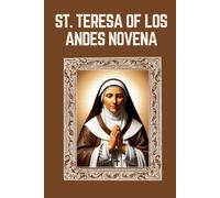 ST. TERESA OF LOS ANDES NOVENA: Biography, Spiritual Legacy, and Nine Day Devotions to St. Teresa of Los Andes
