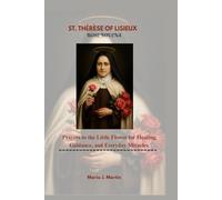 ST. THÉRÈSE OF LISIEUX ROSE NOVENA .: Prayers to the Little Flower for Healing, Guidance, and Everyday Miracles.