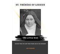 St. Thérèse of Lisieux: The Little Way: Lessons From the Saint Who Found God in the Ordinary