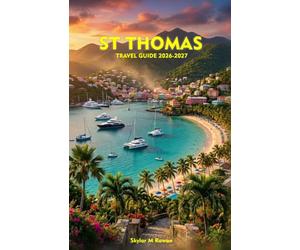 ST THOMAS TRAVEL GUIDE 2026-2027: Explore Paradise Beaches, Cobblestone Colonial Streets, Vibrant Carnival Culture, Thrilling Adventures, and Unforgettable Caribbean Cultural Escapes