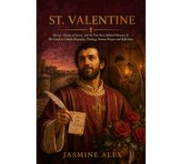 St. Valentine: Martyr, Patron of Lovers, and the True Story Behind February 14 His Complete Catholic Biography, Theology, Novena Prayers and Reflections