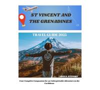 ST. VINCENT AND THE GRENADINES TRAVEL GUIDE 2025: Your Complete Companion for an Unforgettable Adventure in the Caribbean