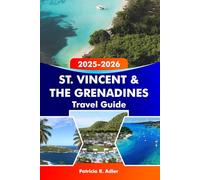 St. Vincent & The Grenadines Travel Guide 2025-2026: Discover the Best Beaches, Islands and Hidden Gems of Kingstown and Beyond: Your Ultimate Caribbean Adventure