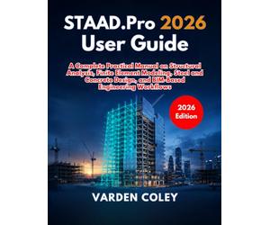 STAAD.Pro 2026 User Guide: A Complete Practical Manual on Structural Analysis, Finite Element Modeling, Steel and Concrete Design, and BIM-Based Engineering Workflows
