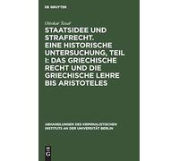Staatsidee Und Strafrecht. Eine Historische Untersuchung, Teil I: Das Griechische Recht Und Die Griechische Lehre Bis Aristoteles