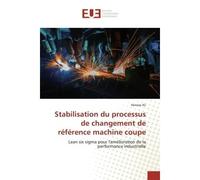 Stabilisation du processus de changement de référence machine coupe Lean six sigma pour l'amélioration de la performance industrielle - Lean six sigma pour l'amélioration de la performance industriell