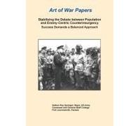 Stabilizing The Debate Between Population And Enemy-Centric Counterinsurgency Success Demands A Balanced Approach (Art Of War Papers Series)