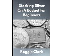Stacking Silver On A Budget For Beginners: Simple Strategies for Investing in Silver With Little Money