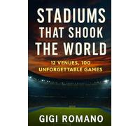 Stadiums That Shook the World: 12 Venues, 100 Unforgettable Games