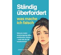 Ständig überfordert - was mach ich falsch?: Warum mehr Anstrengung alles schlimmer macht - und was wirklich hilft