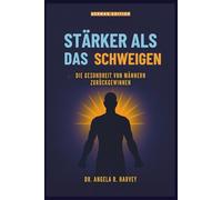 STÄRKER ALS DAS SCHWEIGEN - Die Gesundheit von Männern zurückgewinnen: Die Wohlfühl-Lücke schließen, Männlichkeit transformieren und unterstützende Gemeinschaften aufbauen