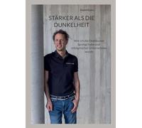 Stärker als die Dunkelheit: Wie ich die Depression besiegt habe und erfolgreicher Unternehmer wurde