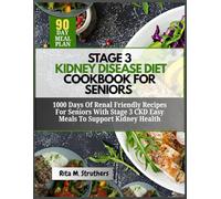 Stage 3 Kidney Disease Diet Cookbook For Seniors: 1000 Days of Renal-Friendly Recipes for Seniors with Stage 3 CKD Easy Meals to Support Kidney Health
