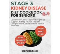 STAGE 3 KIDNEY DISEASE DIET COOKBOOK FOR SENIORS: Low-Protein, Low-Sodium Recipes to Support Kidney Health, Prevent Complication, and Promote Senior Wellness