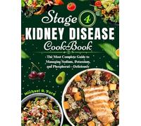 Stage 4 Kidney Disease Cookbook: The Most Complete Guide to Managing Sodium, Potassium, and Phosphorus-Deliciously
