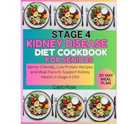 STAGE 4 KIDNEY DISEASE DIET COOKBOOK FOR SENIORS: Senior-Friendly, Low-Protein Recipes and Meal Plan to Support Kidney Health in Stage 4 CKD