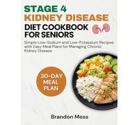 STAGE 4 KIDNEY DISEASE DIET COOKBOOK FOR SENIORS: Simple Low-Sodium and Low-Potassium Recipes with Easy Meal Plans for Managing Chronic Kidney Disease