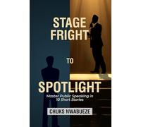 STAGE FRIGHT TO SPOTLIGHT: Master Public Speaking in 10 Short Stories