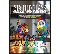 STAINED GLASS ANIMAL WALL FRAME: Master the Art of Animal-Inspired Handmade Stained Glass with 40 Stunning Projects for Brilliant Wall Decor