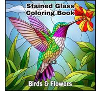 Stained Glass Birds and Flowers Coloring Book for Adults: A Beautiful and Relaxing Coloring Experience with Elegant Birds, Blooming Flowers, and Intricate Stained Glass Designs