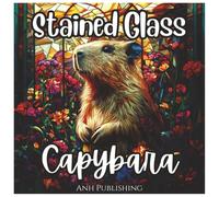 Stained Glass Capybara: Cute Coloring Book For All Ages: Capybara Designs with Bold Stained Glass Patterns for Kids, Teens, and Adults to Relax and Have Fun