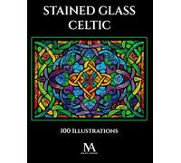Stained Glass Celtic: A Coloring Book Featuring 100 Celtic Inspired Stained Glass Illustrations and Intricate Artistic Patterns