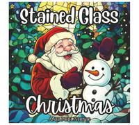 Stained Glass Christmas: Cute Holiday Coloring Book: Festive Stained Glass Holiday Designs with Santa, Snowmen, Ornaments & Winter Magic