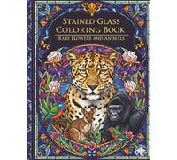 Stained Glass Colouring Book: Over 40 unique designs of rare animals and flowers for anxiety, stress and mindfulness