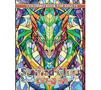Stained Glass Dragon Coloring Book: A Fantasy Adult Coloring Book with Majestic Mythical Dragons in a Beautiful Stained Glass Style for Relaxation.