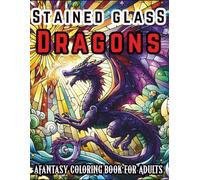 Stained Glass Dragons: A Fantasy Coloring Book for Adults: 50 Stunning Designs of Fierce & Magical Fantasy Dragons for Stress Relief and Relaxation