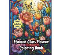 Stained Glass Flower Coloring Book: Elegant Floral Designs for Women and Girls - A Relaxing Stained Glass-Inspired Coloring Experience