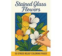 Stained Glass Flowers: A Stress Relief Coloring Book for Adults: 50 Intricate Floral Designs for Relaxation and Mindfulness