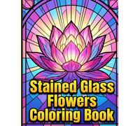 Stained Glass Flowers Coloring Book: Beautiful Botanical Mosaic Designs with Crisp Geometric Segments for Relaxation Stress Relief and Marker-Friendly Art