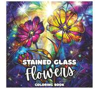 Stained Glass Flowers Coloring Book for Kids and Adults: A Beautiful Collection of Floral Designs in Stained Glass Style for Relaxation, Stress Relief, and Creative Fun for All Ages