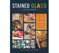 Stained Glass for Beginners: 33 Contemporary Projects Using Copper Foil