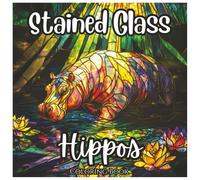 Stained Glass Hippos: Cute Coloring Book For All Ages.: A Fun and Relaxing Collection of Adorable Hippo Designs in Beautiful Stained Glass Style