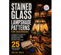 Stained Glass Lampshade Patterns for Beginners: 25 Designs with Copper Foil Techniques, Flat Panel Construction Methods, and Step-by-Step Soldering Instructions