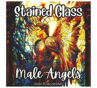 Stained Glass Male Angels Stunning Coloring Book All Ages: A Beautiful Collection of Majestic Male Angel Designs in Stained Glass Style for Relaxation, Creativity, and Stress Relief
