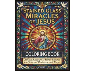 Stained Glass Miracles of Jesus Coloring Book: Biblical Scripture & Floral Designs for Christian Meditation and Prayer: Beautiful Faith-Based Adult ... Relief, Devotional Time, and Spiritual Growth