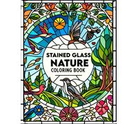 Stained Glass Nature Coloring Book: Immerse Yourself In The Radiant Beauty Of Nature With This Captivating, Where Each Page Showcases Intricate ... Inspired By The Wonders Of The Natural World.
