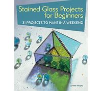 Stained Glass Projects for Beginners: 31 Projects to Make in a Weekend