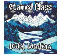 Stained Glass Wild Winters: Relaxing Coloring Book For All Ages: A beautiful collection of frosty stained glass winter scenes - cozy cabins, snowy ... relaxation and creative stress relief.