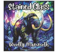 Stained Glass Woolly Mammoth: Prehistoric Animal Coloring Book For Kids: Fun Ice Age Stained Glass Style Coloring Pages Featuring Woolly Mammoths and Prehistoric Creatures