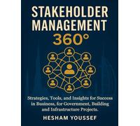 Stakeholder Management 360°: Strategies, Tools, and Insights for Success in Business, Government, Buildings, and Infrastructure