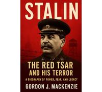 Stalin: The Red Tsar and His Terror: A Biography of Power, Fear, and Legacy