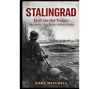 STALINGRAD: Hell on the Volga: The Battle That Broke Hitler’s Army