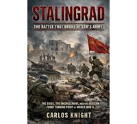 Stalingrad: The Battle That Broke Hitler’s Army: The Siege, the Encirclement, and the Eastern Front Turning Point of World War II