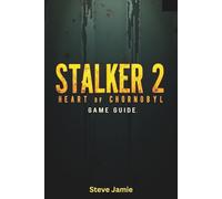 STALKER 2 Heart of Chornobyl Game Guide: Your Complete Companion for Conquering the Harsh and Mysterious Zone